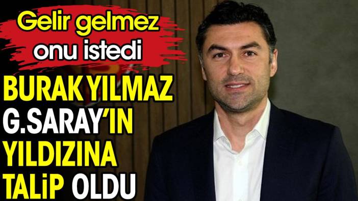 Burak Yılmaz Galatasaray'ın yıldızını transfer ediyor
