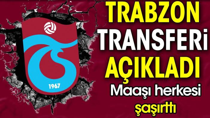 Trabzonspor transferi açıkladı. Maaşı herkesi şaşırttı