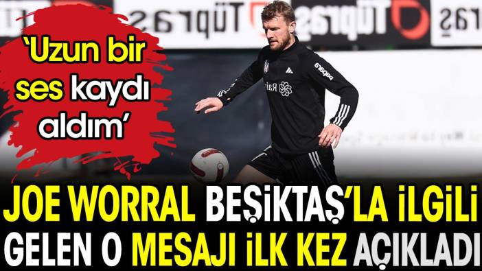 Joe Worral Beşiktaş ile ilgili gelen mesajı 'uzun bir ses kaydı aldım' diyerek açıkladı