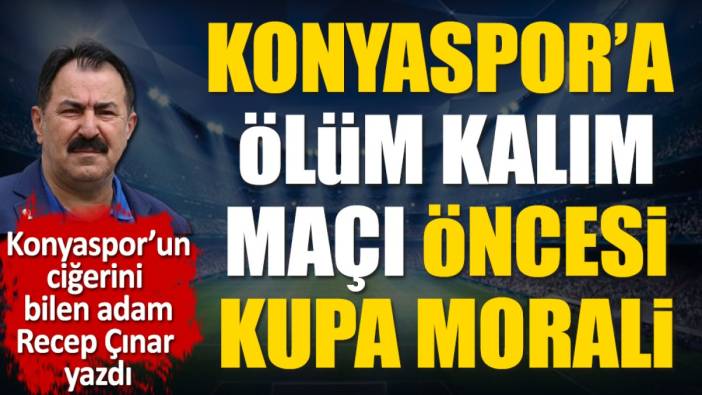 Konyaspor'a ölüm kalım maçı öncesi kupa morali. Recep Çınar yazdı