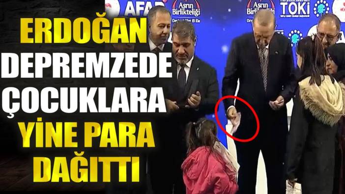 Erdoğan depremzede çocuklara yine para dağıttı