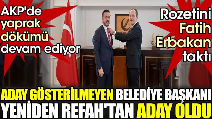 Aday gösterilmeyen belediye başkanı Yeniden Refah'tan aday oldu. AKP'de yaprak dökümü devam ediyor