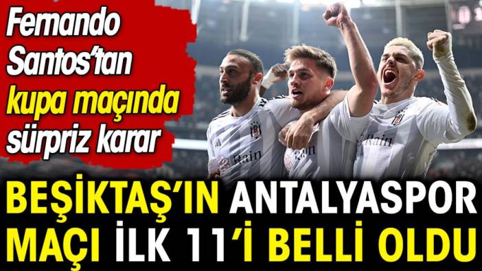 Beşiktaş'ın Antalyaspor maçı ilk 11'i belli oldu. Fernando Santos'tan sürpriz karar