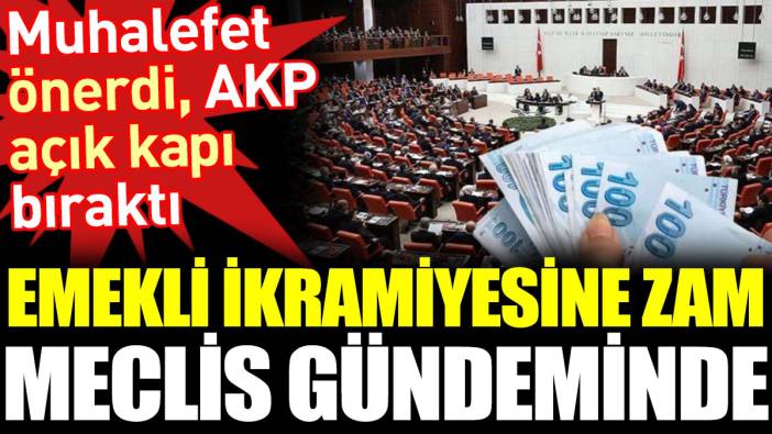 Emekli ikramiyesine zam meclis gündeminde. Muhalefet önerdi, AKP açık kapı bıraktı