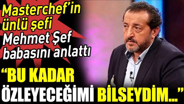 Masterchef’in ünlü şefi Mehmet Şef babasını anlattı. 'Bu kadar özleyeceğimi bilseydim'