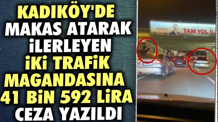 Kadıköy'de makas atarak ilerleyen iki trafik magandasına 41 bin 592 lira ceza yazıldı