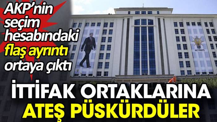 AKP’nin seçim hesabındaki flaş ayrıntı ortaya çıktı. İttifak ortaklarına ateş püskürdüler