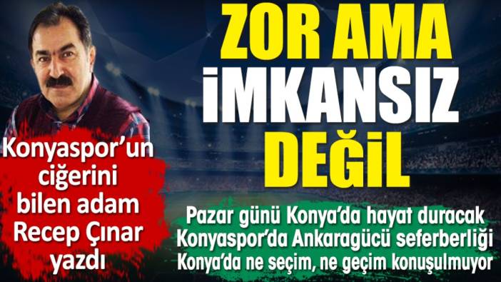 Zor ama imkansız değil! Pazar günü Konya’da hayat duracak. Konyaspor'un ciğerini bilen adam Recep Çınar yazdı