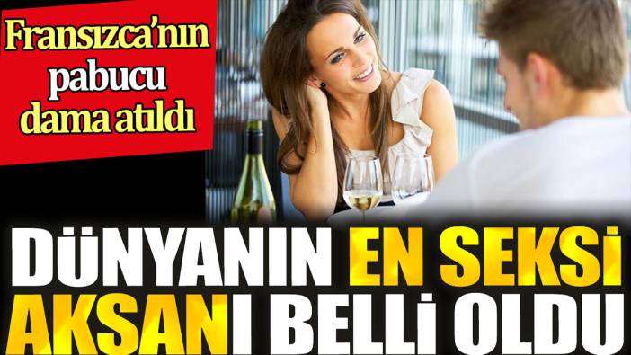 Dünyanın en seksi aksanı belli oldu. Fransızca’nın pabucu dama atıldı