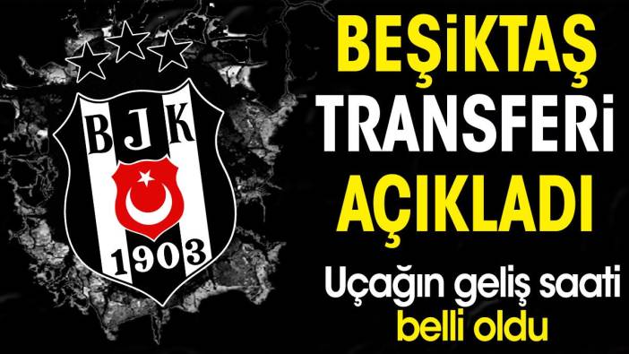 Beşiktaş transferi açıkladı. Uçağın geliş saati belli oldu