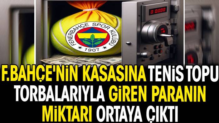 Fenerbahçe'nin kasasına tenis topu torbalarıyla giren paranın miktarı yıllar sonra ortaya çıktı