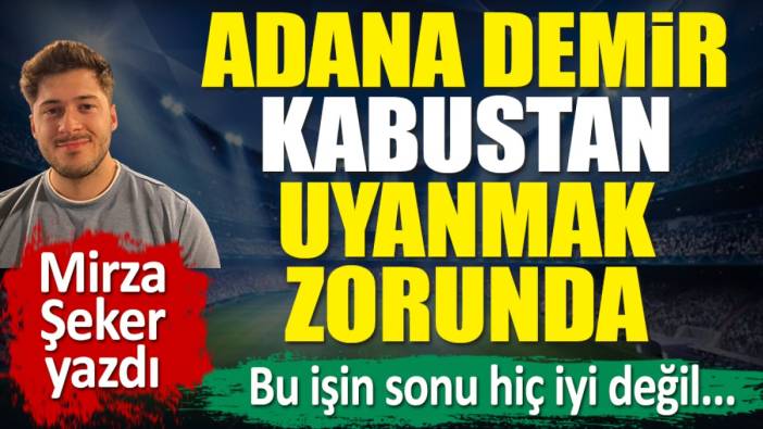 Adana Demirspor kabustan uyanmak zorunda! Bu işin sonu hiç iyi değil. Mirza Şeker yazdı