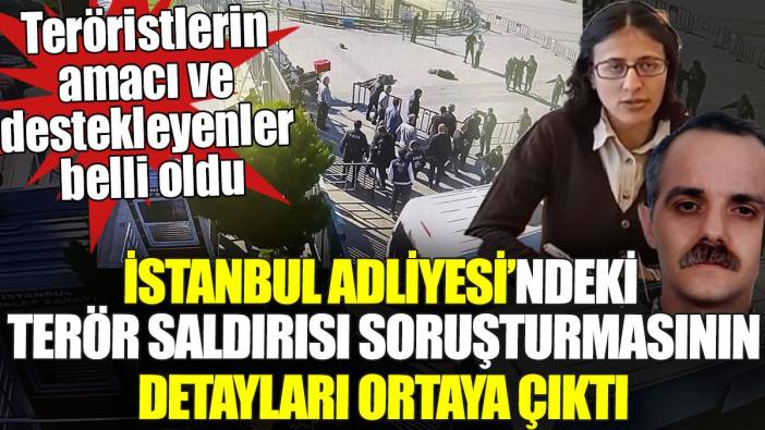 İstanbul Adliyesi’ndeki terör saldırısının detayları ortaya çıktı. Teröristlerin amacı ve destekleyenler belli oldu