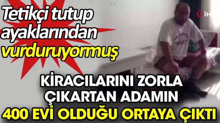 Kiracılarını zorla çıkartan adamın 400 evi olduğu ortaya çıktı. Tetikçi tutup ayaklarından vurduruyormuş