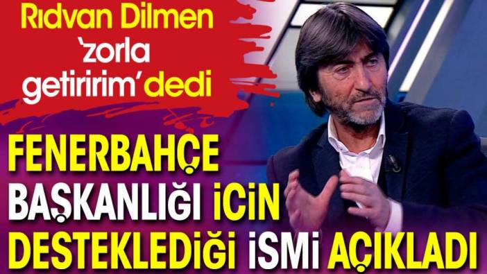 Rıdvan Dilmen Fenerbahçe başkanlığı için desteklediği ismi açıkladı