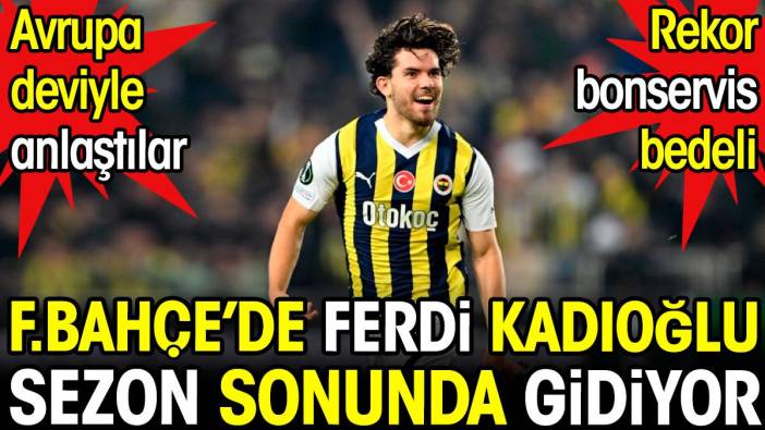 Ferdi Kadıoğlu rekor bedelle sezon sonunda gidiyor. Fenerbahçe Avrupa deviyle anlaştı