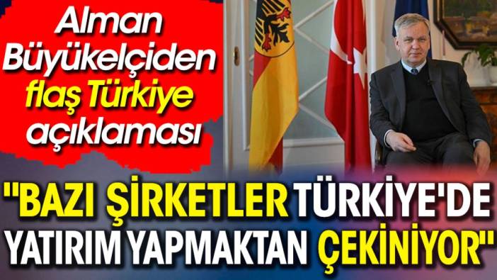 Alman Büyükelçiden flaş Türkiye açıklaması. 'Bazı şirketler Türkiye'de yatırım yapmaktan çekiniyor'