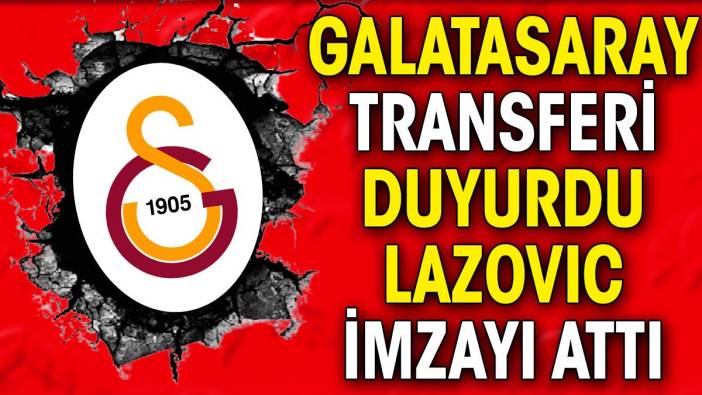 Galatasaray transferi açıkladı. Lazovic imzayı attı