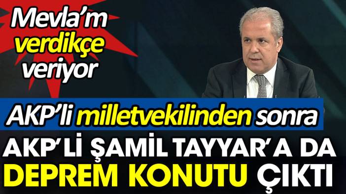 AKP’li milletvekilinden sonra AKP'li Şamil Tayyar’a da deprem konutu çıktı. Mevla’m verdikçe veriyor