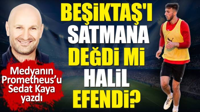 Beşiktaş'ı satmana değdi mi Halil efendi? Sedat Kaya yazdı