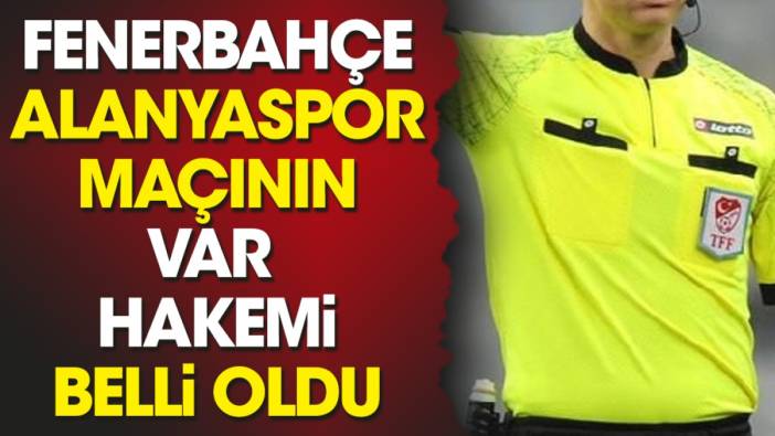 Fenerbahçe Alanyaspor maçının VAR hakemi belli oldu