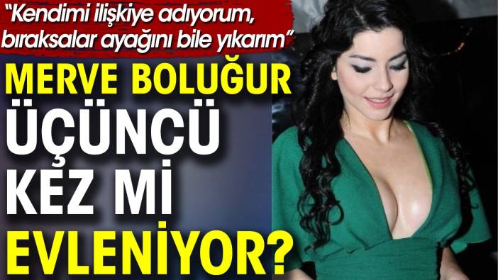 Merve Boluğur üçüncü kez mi evleniyor? ‘Kendimi ilişkiye adıyorum, bıraksalar ayağını bile yıkarım’