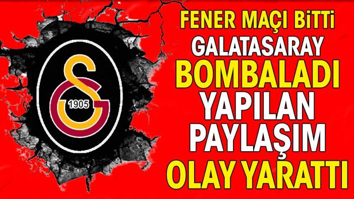 Fenerbahçe maçı bitti Galatasaray bombaladı. Yapılan paylaşım olay yarattı