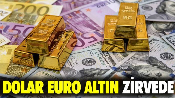 Dolar euro altın zirvede