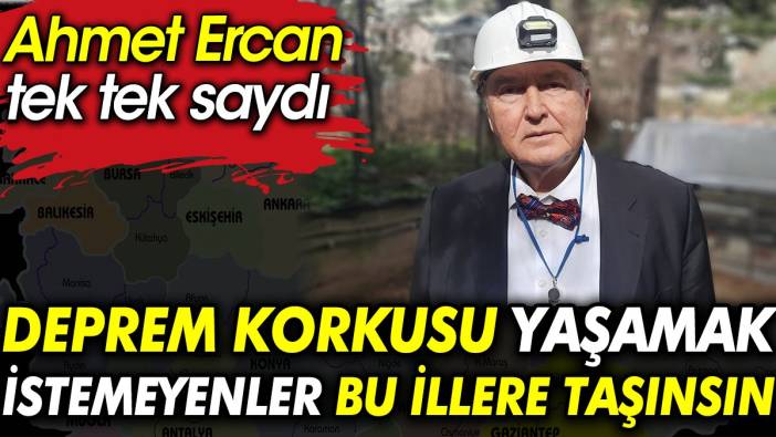 Ahmet Ercan tek tek saydı: Deprem korkusu yaşamak istemeyenler bu illere taşınsın