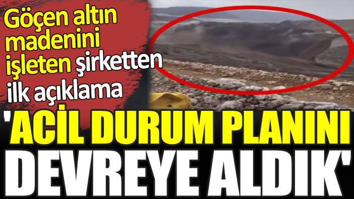 Göçen altın madenini işleten şirketten açıklama. 'Acil durum planını devreye aldık'