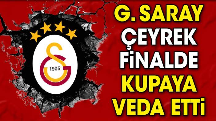 Galatasaray çeyrek final maçını 3-1 kaybetti. Kupadan elendi