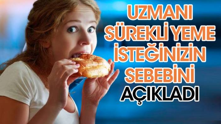 Uzmanı sürekli yeme isteğinizin sebebini açıkladı