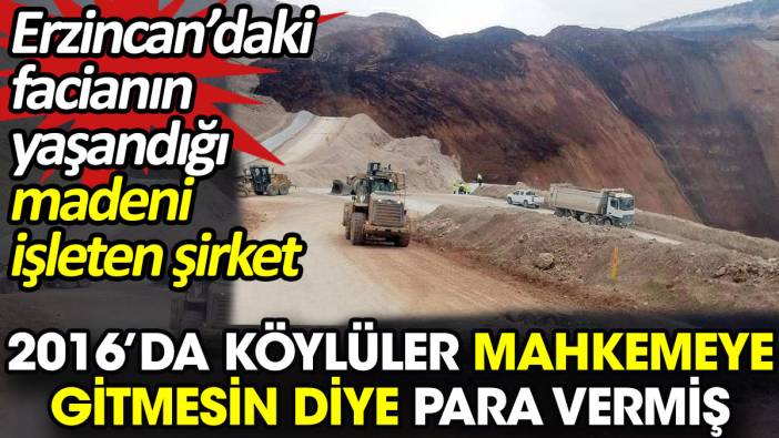 Erzincan’daki facianın yaşandığı madenin işleten şirket 2016’da köylüler mahkemeye gitmesin diye para vermiş