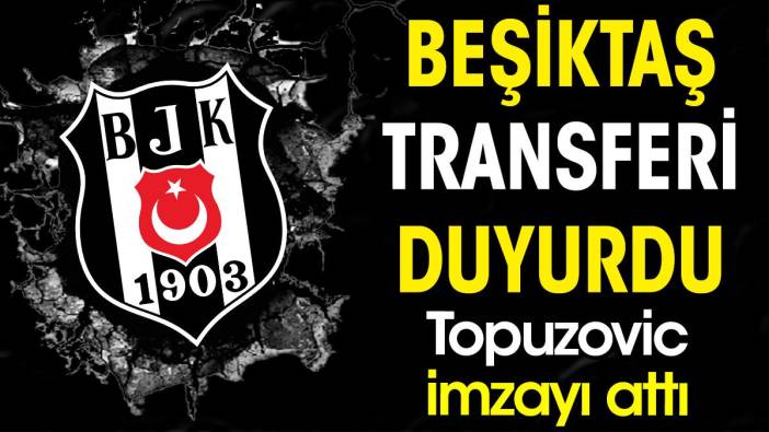 Beşiktaş transferi duyurdu. Topuzovic imzayı attı