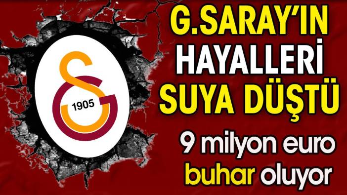 Galatasaray'ın hayalleri suya düştü. 9 milyon euro buhar oluyor