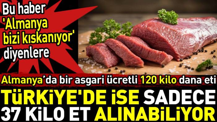 Almanya'da asgari ücret ile 120 kilo dana eti Türkiye'de ise sadece 37 kilo et alınabiliyor
