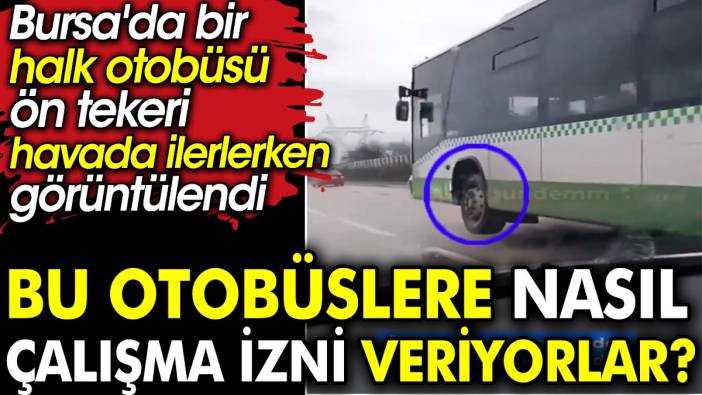 Bursa'da bir halk otobüsü ön tekeri havada ilerlerken görüntülendi. Bu otobüslere nasıl çalışma izni veriyorlar?