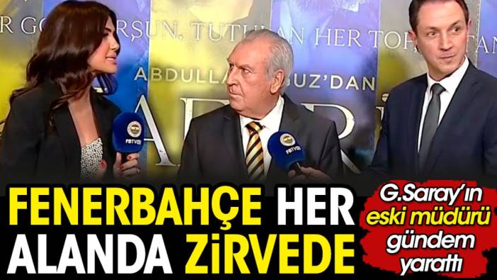 Galatasaray'ın eski müdürü: Fenerbahçe her alanda zirvede