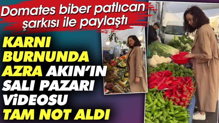 Karnı burnunda Azra Akın'ın salı pazarı videosu tam not aldı