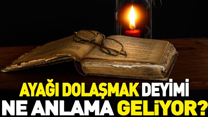 Ayağa dolaşmak deyimi ne anlama geliyor?