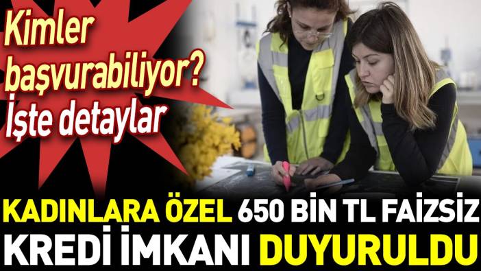 Kadınlara özel 650 bin TL faizsiz kredi imkanı duyuruldu. Kimler başvurabiliyor? İşte detaylar