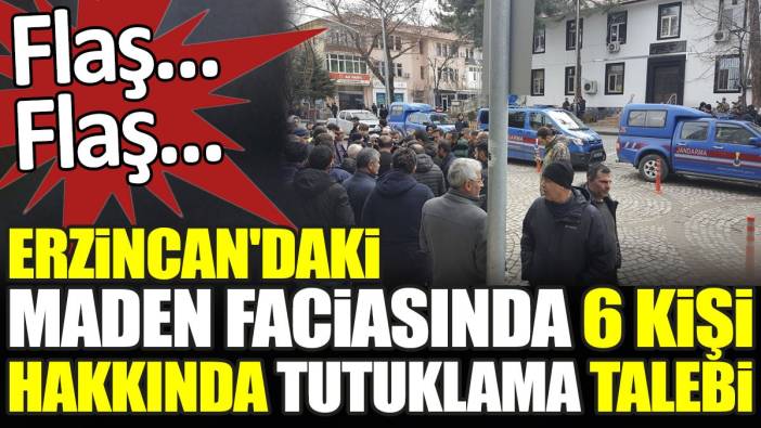 Son dakika... Erzincan'daki maden faciasında 6 kişi hakkında tutuklama talebi