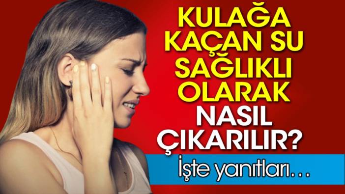 Kulağa kaçan su sağlıklı olarak nasıl çıkarılır? İşte yanıtları…