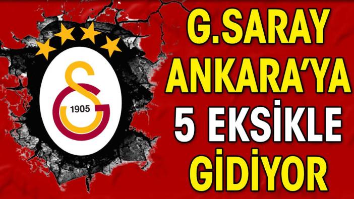 Galatasaray Ankara'ya 5 eksikle gidiyor