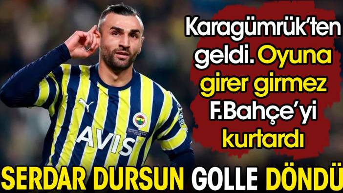 Serdar Dursun golle döndü. Karagümrükten geldi. Oyuna girer girmez Fenerbahçe'yi kurtardı
