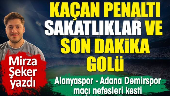 Kaçan penaltı, sakatlıklar ve son dakika golü: Alanyaspor Adana Demirspor maçı nefes kesti