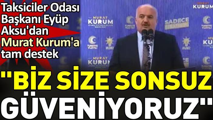 Taksiciler Odası Başkanı Eyüp Aksu'dan Murat Kurum'a tam destek. "Biz size sonsuz güveniyoruz"