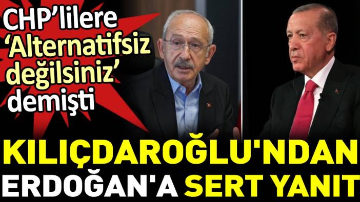 Kılıçdaroğlu'ndan Erdoğan'a sert yanıt. CHP’lilere ‘Alternatifsiz değilsiniz’ demişti