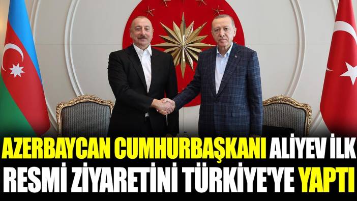 Azerbaycan Cumhurbaşkanı Aliyev ilk resmi ziyaretini Türkiye'ye yaptı