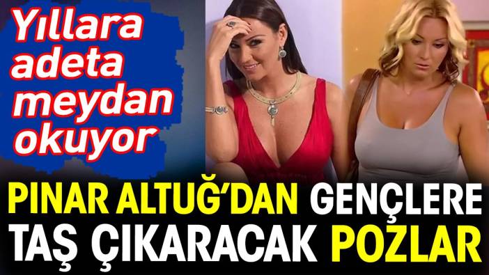 Pınar Altuğ’dan gençlere taş çıkaracak pozlar. Yıllara adeta meydan okuyor